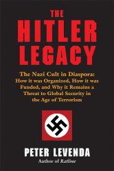 The Hitler Legacy : The Nazi Cult in Diaspora: How It Was Organized, How It Was Funded, and Why It Remains a Threat to Global Security in the Age of Terrorism