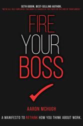 Fire Your Boss : A Manifesto to Rethink How You Think about Work