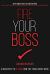 Fire Your Boss : A Manifesto to Rethink How You Think about Work