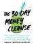 The 30-Day Money Cleanse : Take Control of Your Finances, Manage Your Spending, and de-Stress Your Money for Good