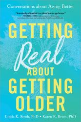 Getting Real about Getting Older : Men and Women in Their Sixties and Beyond Talk about Family, Friends, Health, and Everything Else That Changes As You Age
