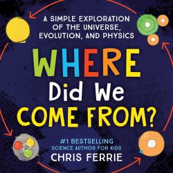 Where Did We Come From? : A Simple Exploration of the Universe, Evolution, and Physics