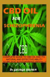 CBD Oil for Schizophrenia : Complete Guide to Cbd Oil and Its Natural and Effective Ability to Relieve Schizophrenia Mentally and Physically