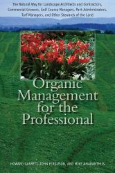 Organic Management for the Professional : The Natural Way for Landscape Architects and Contractors, Commercial Growers, Golf Course Managers, Park Administrators, Turf Managers, and Other Stewards of the Land