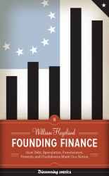 Founding Finance : How Debt, Speculation, Foreclosures, Protests, and Crackdowns Made Us a Nation