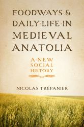 Foodways and Daily Life in Medieval Anatolia : A New Social History