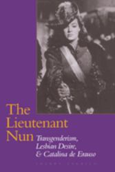 The Lieutenant Nun : Transgenderism, Lesbian Desire, and Catalina de Erauso