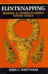 Flintknapping : Making and Understanding Stone Tools