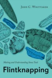 Flintknapping : Making and Understanding Stone Tools