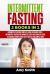 Intermittent Fasting : 2 Books in 1: Intermittent Fasting for Weight Loss + Intermittent Fasting for Women, the Easy and Complete Guide to Control Hunger, Burn Fats in Healthy and Simple Ways