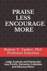 Praise Less Encourage More : Judge, Evaluate and Manipulate Less; Fortify, Galvanize, Embolden and Influence More!