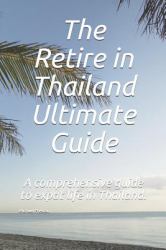 The Retire in Thailand Ultimate Guide : A Comprehensive Guide to Expat Life in Thailand