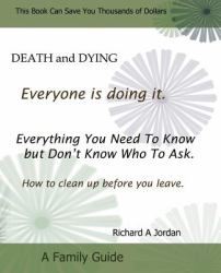 Death and Dying. Everyone Is Doing It : Everything You Need to Know but Don't Know Who to Ask. How to Clean up Before You Leave