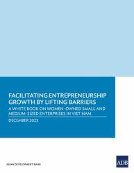 Facilitating Entrepreneurship Growth by Lifting Barriers : A White Book on Women-Owned Small and Medium-Sized Enterprises in Viet Nam