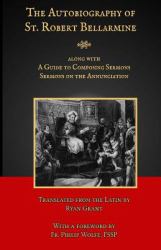 The Autobiography of St. Robert Bellarmine : Also Containing: a Guide to Composing Sermons - Sermons on the Annunciation