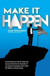 Make It Happen : Commonsense Tips for Business Success from the Co-Founder of an Internet Company That's Sold $37 Billion of Real Estate