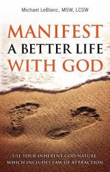 Manifest a Better Life with God : Use Your Inherent God Nature, Which Includes Law of Attraction