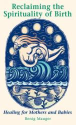 Reclaiming the Spirituality of Birth : Healing for Mothers and Babies