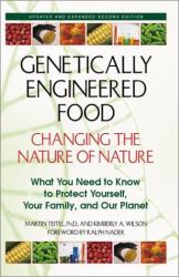 Genetically Engineered Foods : Changing the Nature of Nature : What You Need to Know to Protect Yourself, Your Family, and Your Planet