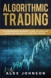 Algorithmic Trading : A Comprehensive Beginner's Guide to Learn the Basics and Realms of Algorithmic Trading