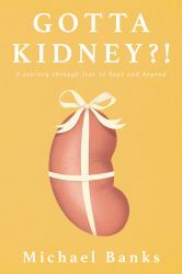 Gotta Kidney?! : A Journey Through Fear to Hope and Beyond