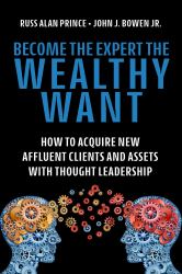 Become the Expert the Wealthy Want : How to Acquire New Affluent Clients and Assets with Thought Leadership