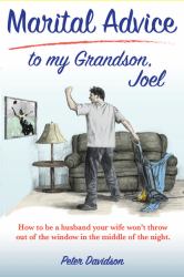 Marital Advice to My Grandson, Joel : How to Be a Husband Your Wife Won't Throw Out of the Window in the Middle of the NIght