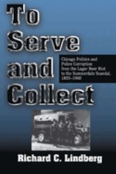 To Serve and Collect : Chicago Politics and Police Corruption from the Lager Beer Riot to the Summerdale Scandal, 1855-1960