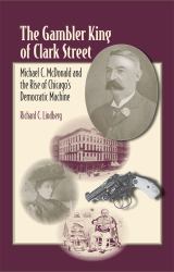 The Gambler King of Clark Street : Michael C. Mcdonald and the Rise of Chicago's Democratic Machine