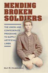 Mending Broken Soldiers : The Union and Confederate Programs to Supply Artificial Limbs
