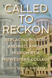 Called to Reckon : Replacing History and Reclaiming Mission at a Midwestern College
