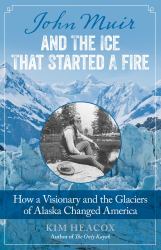 John Muir and the Ice That Started a Fire : How a Visionary and the Glaciers of Alaska Changed America