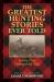 The Greatest Hunting Stories Ever Told : Twenty-Nine Unforgettable Tales