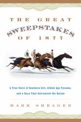 The Great Sweepstakes of 1877 : A True Story of Southern Grit, Gilded Age Tycoons, and a Race That Galvanized the Nation