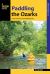 Paddling the Ozarks : A Guide to the Area's Greatest Paddling Adventures