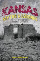 Kansas Myths and Legends : The True Stories Behind History's Mysteries