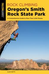 Rock Climbing Oregon's Smith Rock State Park : A Comprehensive Guide to More Than 2, 200 Routes