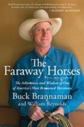 The Faraway Horses : The Adventures and Wisdom of One of America's Most Renowned Horsemen