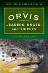 The Orvis Guide to Leaders, Knots, and Tippets : A Detailed, Streamside Field Guide to Leader Construction, Fly-Fishing Knots, Tippets and More