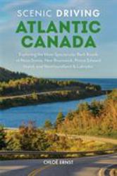 Scenic Driving Atlantic Canada : Exploring the Most Spectacular Back Roads of Nova Scotia, New Brunswick, Prince Edward Island, and Newfoundland and Labrador