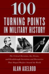 100 Turning Points in Military History : The Critical Decisions, Key Events, and Breakthrough Inventions and Discoveries That Shaped Warfare Around the World