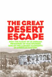 Great Desert Escape : How the Flight of 25 German Prisoners of War Sparked One of the Largest Manhunts in American History