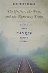 The Grifter, the Poet, and the Runaway Train : Stories from a Yankee Writer's Notebook