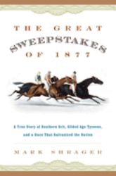 The Great Sweepstakes Of 1877 : A True Story of Southern Grit, Gilded Age Tycoons, and a Race That Galvanized the Nation