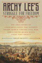 Archy Lee's Struggle for Freedom : The True Story of California Gold, the Nation's Tragic March Toward Civil War, and a Young Black Man's Fight for Liberty