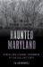 Haunted Maryland : Ghosts and Strange Phenomena of the Old Line State