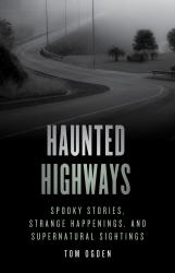 Haunted Highways : Spooky Stories, Strange Happenings, and Supernatural Sightings