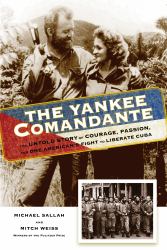 The Yankee Comandante : The Untold Story of Courage, Passion, and One American's Fight to Liberate Cuba