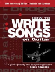 How to Write Songs on Guitar : A Guitar-Playing and Songwriting Course