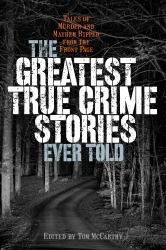 Greatest True Crime Stories Ever Told : Tales of Murder and Mayhem Ripped from the Front Page